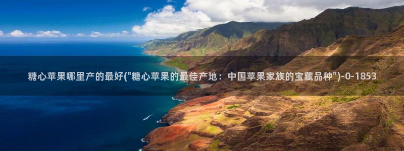 糖心voog：糖心苹果哪里产的最好(\